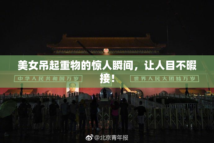 美女吊起重物的惊人瞬间，让人目不暇接！