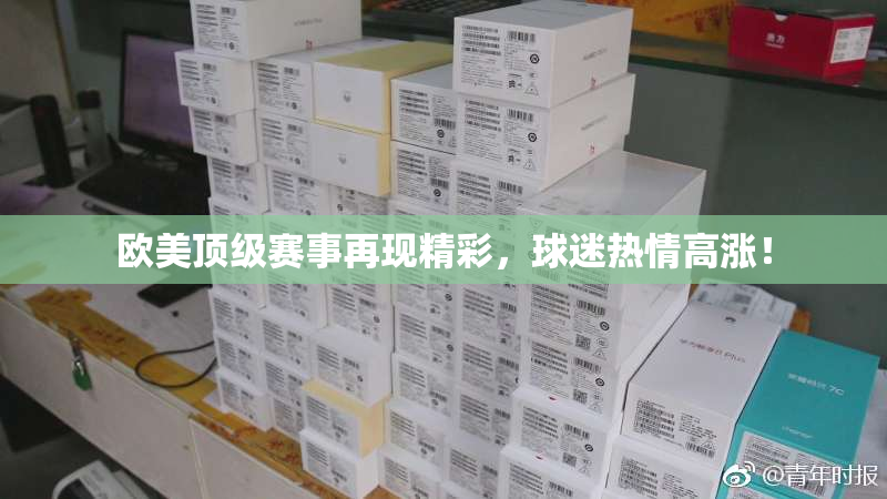 欧美顶级赛事再现精彩，球迷热情高涨！
