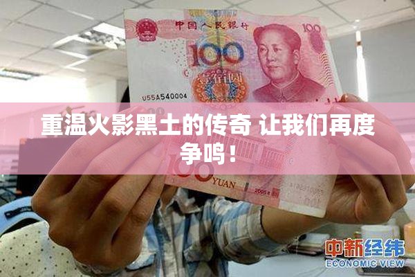 重温火影黑土的传奇 让我们再度争鸣！