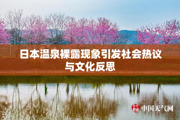 日本温泉裸露现象引发社会热议与文化反思