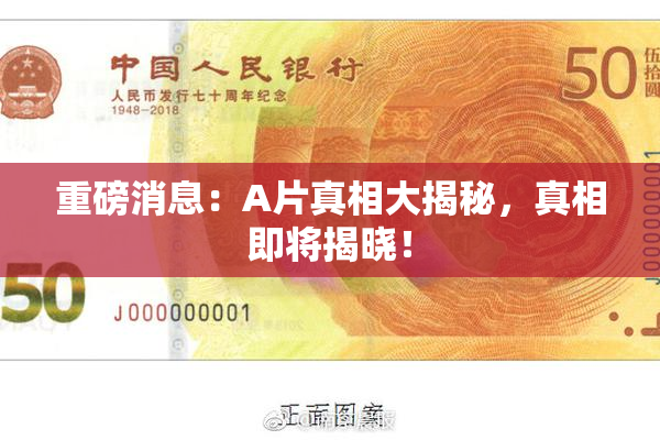 重磅消息：A片真相大揭秘，真相即将揭晓！