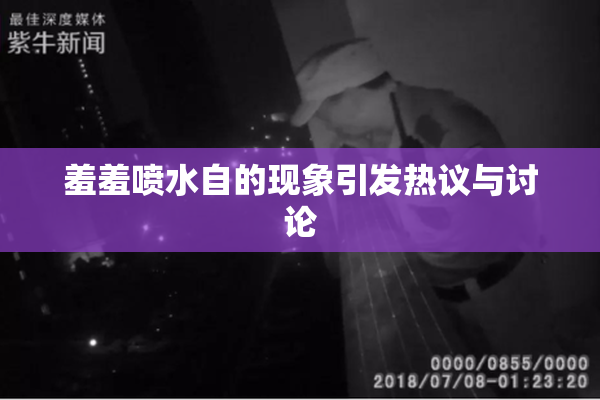羞羞喷水自的现象引发热议与讨论