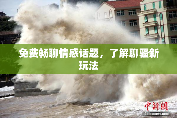 免费畅聊情感话题，了解聊骚新玩法
