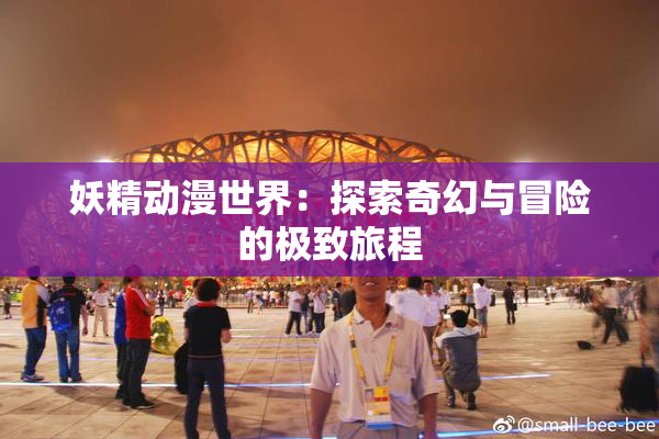 妖精动漫世界：探索奇幻与冒险的极致旅程