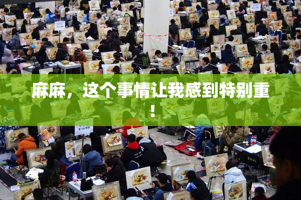 麻麻，这个事情让我感到特别重！