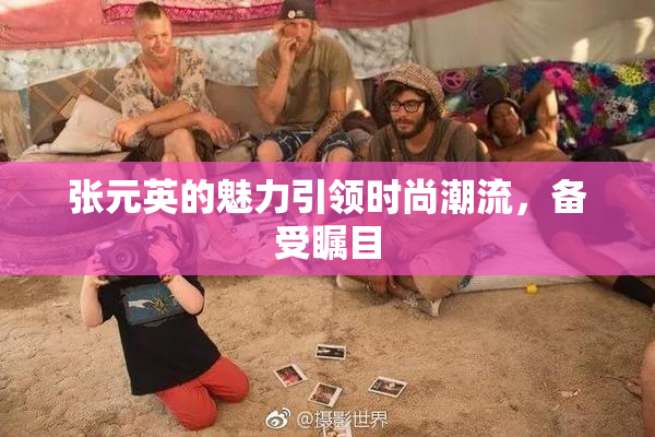 张元英的魅力引领时尚潮流，备受瞩目