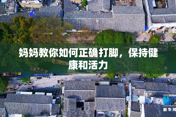 妈妈教你如何正确打脚，保持健康和活力