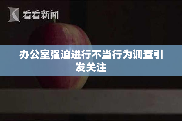 办公室强迫进行不当行为调查引发关注