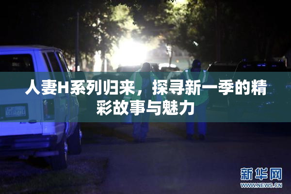 人妻H系列归来，探寻新一季的精彩故事与魅力