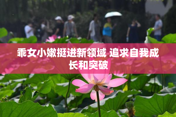 乖女小嫩挺进新领域 追求自我成长和突破
