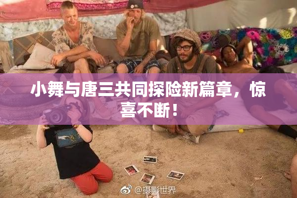 小舞与唐三共同探险新篇章，惊喜不断！
