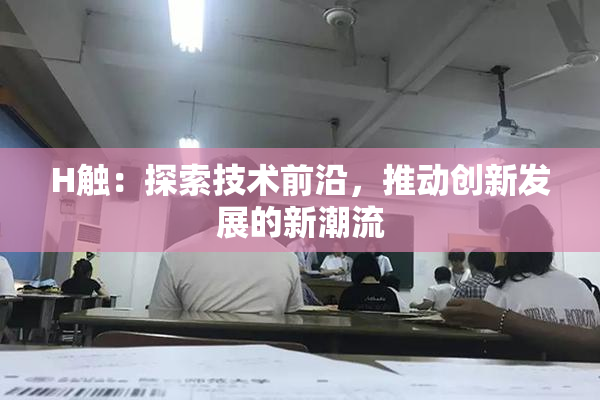 H触：探索技术前沿，推动创新发展的新潮流