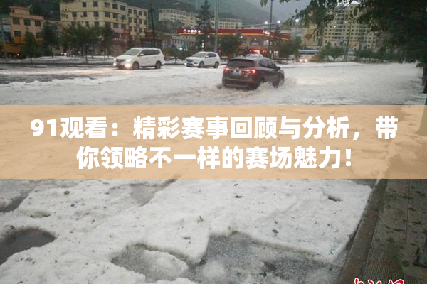 91观看：精彩赛事回顾与分析，带你领略不一样的赛场魅力！