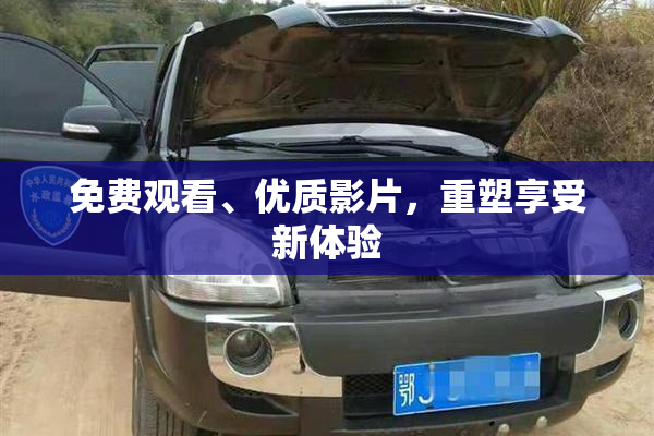 免费观看、优质影片，重塑享受新体验
