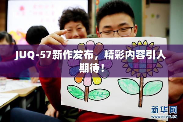 JUQ-57新作发布，精彩内容引人期待！