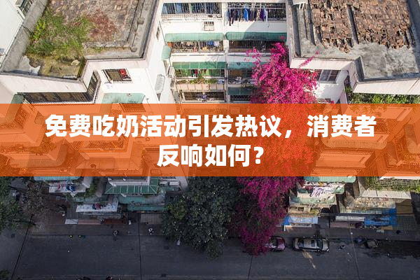 免费吃奶活动引发热议，消费者反响如何？