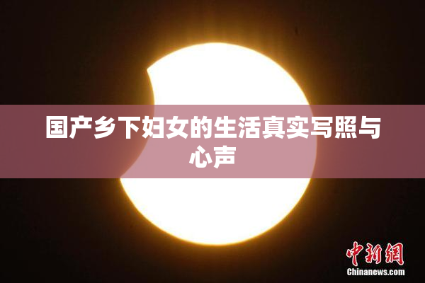 国产乡下妇女的生活真实写照与心声
