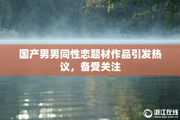 国产男男同性恋题材作品引发热议，备受关注