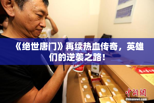 《绝世唐门》再续热血传奇，英雄们的逆袭之路！