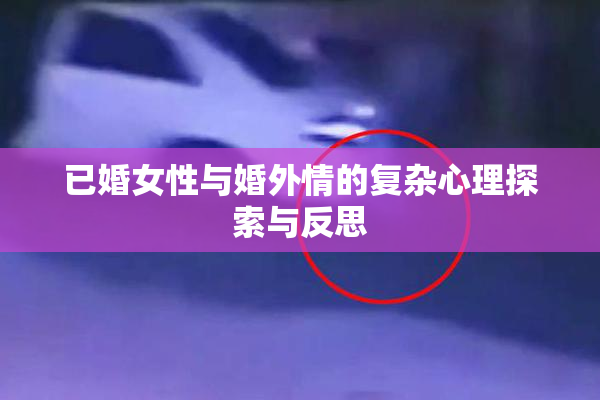 已婚女性与婚外情的复杂心理探索与反思