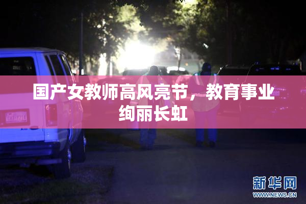 国产女教师高风亮节，教育事业绚丽长虹