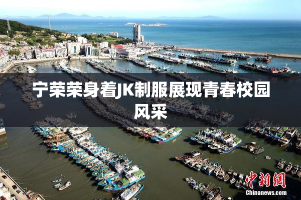 宁荣荣身着JK制服展现青春校园风采