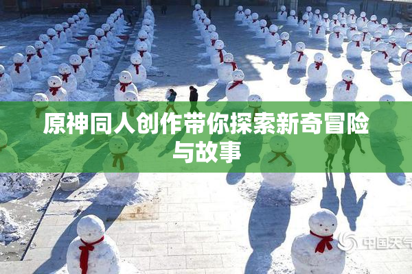 原神同人创作带你探索新奇冒险与故事