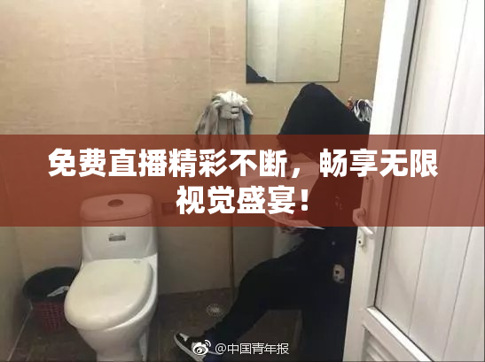 免费直播精彩不断，畅享无限视觉盛宴！