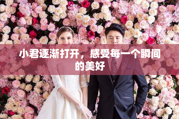 小君逐渐打开，感受每一个瞬间的美好