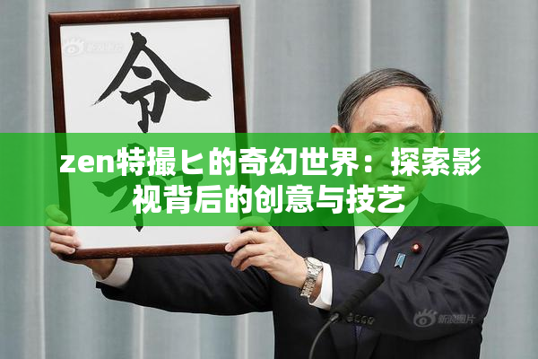 zen特撮ヒ的奇幻世界：探索影视背后的创意与技艺