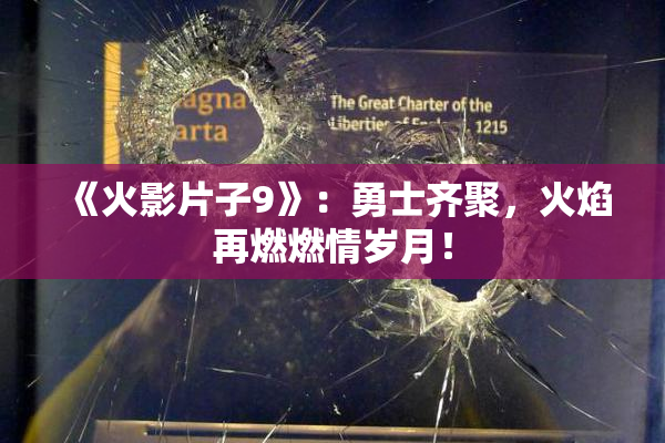 《火影片子9》：勇士齐聚，火焰再燃燃情岁月！