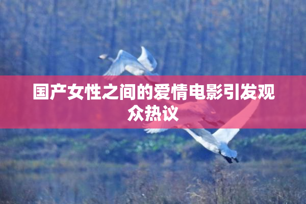 国产女性之间的爱情电影引发观众热议