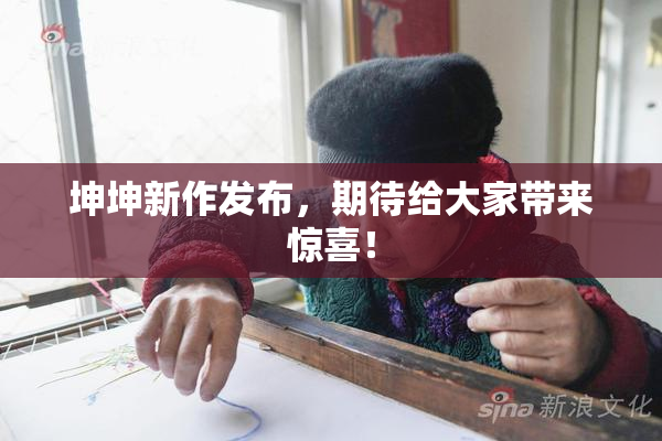 坤坤新作发布，期待给大家带来惊喜！
