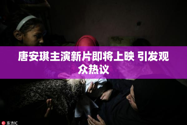 唐安琪主演新片即将上映 引发观众热议