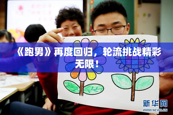 《跑男》再度回归，轮流挑战精彩无限！