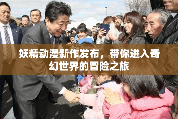 妖精动漫新作发布，带你进入奇幻世界的冒险之旅