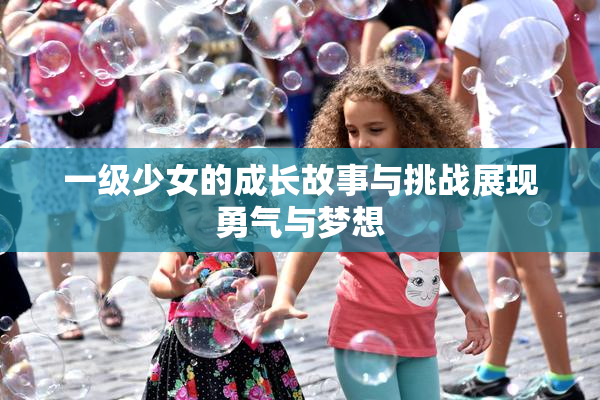 一级少女的成长故事与挑战展现勇气与梦想