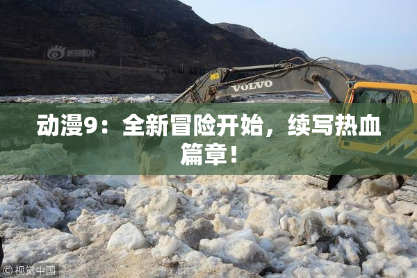 动漫9：全新冒险开始，续写热血篇章！