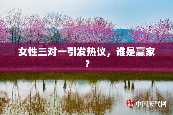 女性三对一引发热议，谁是赢家？