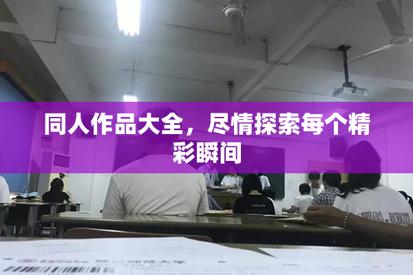 同人作品大全，尽情探索每个精彩瞬间