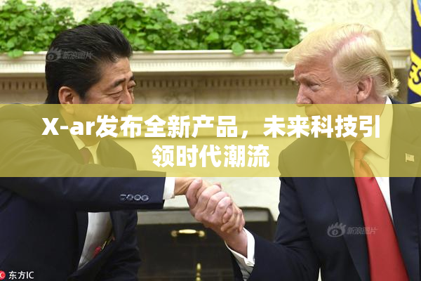 X-ar发布全新产品，未来科技引领时代潮流