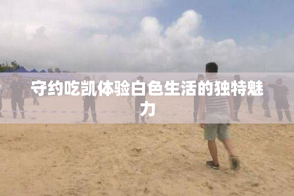 守约吃凯体验白色生活的独特魅力