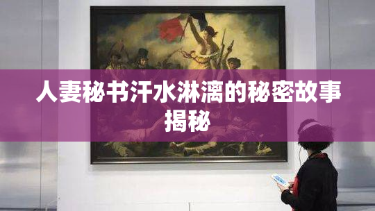 人妻秘书汗水淋漓的秘密故事揭秘