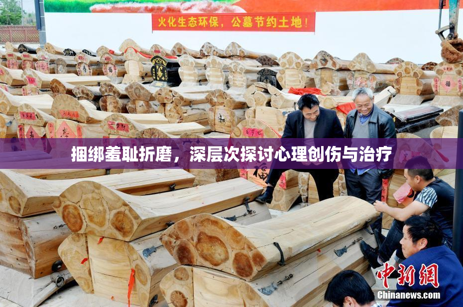 捆绑羞耻折磨，深层次探讨心理创伤与治疗