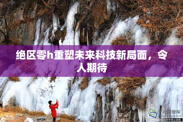 绝区零h重塑未来科技新局面，令人期待