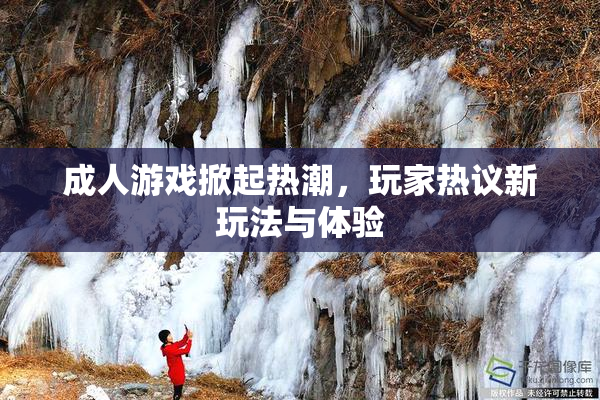 成人游戏掀起热潮，玩家热议新玩法与体验