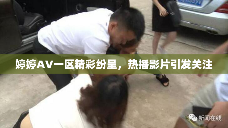 婷婷AV一区精彩纷呈，热播影片引发关注