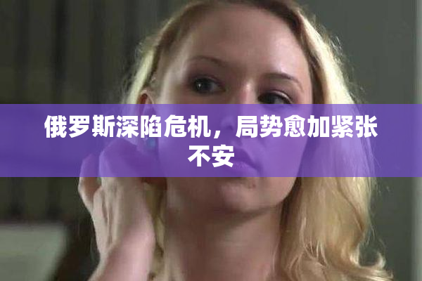 俄罗斯深陷危机，局势愈加紧张不安