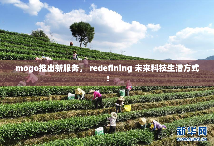 mogo推出新服务， redefining 未来科技生活方式！