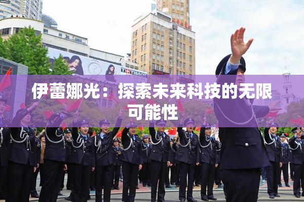 伊蕾娜光：探索未来科技的无限可能性